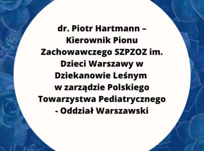 dr. Piotr Hartmann – Kierownik Pionu Zachowawczego w zarządzie Polskiego Towarzystwa Pediatrycznego – Oddział Warszawski